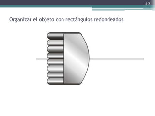Organizar el objeto con rectángulos redondeados.
40
 