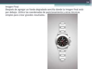 Imagen Final
Después de agregar un fondo degradado sencillo donde la imagen final está
por debajo. Utilice las coordenadas de posicionamiento y otras técnicas
simples para crear grandes resultados.
54
 