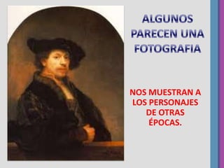 NOS MUESTRAN A
LOS PERSONAJES
DE OTRAS
ÉPOCAS.