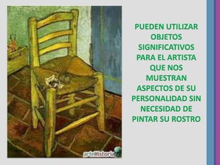 PUEDEN UTILIZAR
OBJETOS
SIGNIFICATIVOS
PARA EL ARTISTA
QUE NOS
MUESTRAN
ASPECTOS DE SU
PERSONALIDAD SIN
NECESIDAD DE
PINTAR SU ROSTRO
