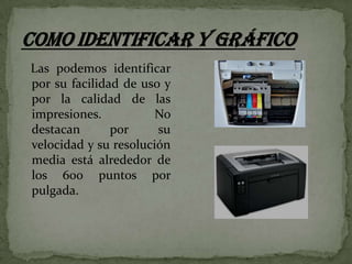 Las podemos identificar
por su facilidad de uso y
por la calidad de las
impresiones.
No
destacan
por
su
velocidad y su resolución
media está alrededor de
los 600 puntos por
pulgada.

 