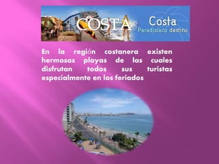 En la región costanera existen
hermosas playas de las cuales
disfrutan todos sus turistas
especialmente en los feriados