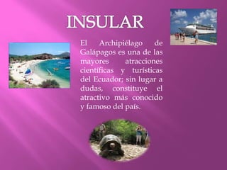 El Archipiélago de
Galápagos es una de las
mayores atracciones
científicas y turísticas
del Ecuador; sin lugar a
dudas, constituye el
atractivo más conocido
y famoso del país.