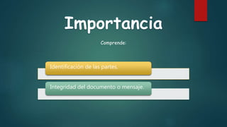 Comprende:
Identificación de las partes.
Integridad del documento o mensaje.
 