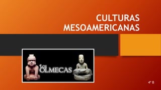 CULTURAS
MESOAMERICANAS
4º B
 