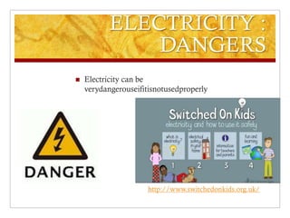 ELECTRICITY :
               DANGERS
   Electricity can be
    verydangerouseifitisnotusedproperly




                      http://www.switchedonkids.org.uk/
 
