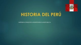 IMPERIO-CONQUISTA-INDEPENDECIA-REPUBLICA
HISTORIA DEL PERÚ
 
