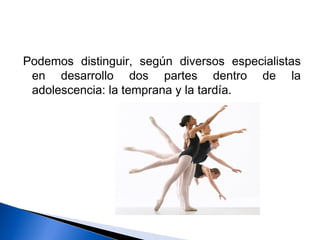 Podemos distinguir, según diversos especialistas
en desarrollo dos partes dentro de la
adolescencia: la temprana y la tardía.
 