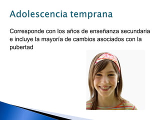 Corresponde con los años de enseñanza secundaria
e incluye la mayoría de cambios asociados con la
pubertad
 