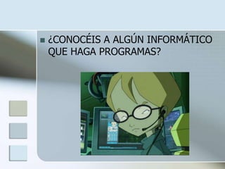   ¿CONOCÉIS A ALGÚN INFORMÁTICO
    QUE HAGA PROGRAMAS?
 