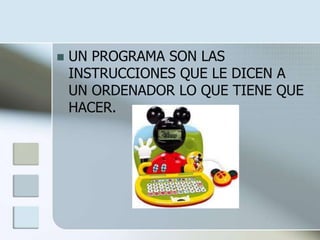    UN PROGRAMA SON LAS
    INSTRUCCIONES QUE LE DICEN A
    UN ORDENADOR LO QUE TIENE QUE
    HACER.
 
