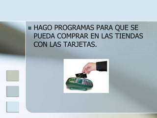    HAGO PROGRAMAS PARA QUE SE
    PUEDA COMPRAR EN LAS TIENDAS
    CON LAS TARJETAS.
 