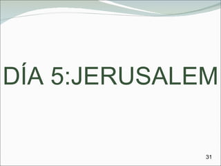 DÍA 5:JERUSALEM 31 