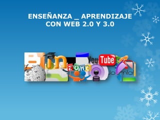 ENSEÑANZA _ APRENDIZAJE
CON WEB 2.0 Y 3.0
 