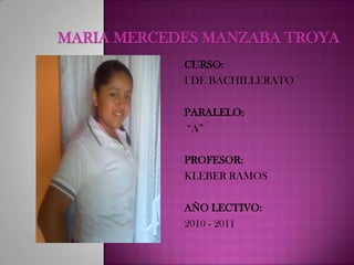 MARIA MERCEDES MANZABA TROYACURSO:I DE BACHILLERATOPARALELO: “A”PROFESOR: KLEBER RAMOS AÑO LECTIVO: 2010 - 2011