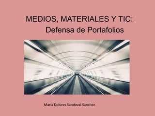 MEDIOS, MATERIALES Y TIC:
    Defensa de Portafolios




    María Dolores Sandoval Sánchez
 