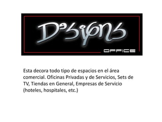 Esta decora todo tipo de espacios en el área
comercial. Oficinas Privadas y de Servicios, Sets de
TV, Tiendas en General, Empresas de Servicio
(hoteles, hospitales, etc.)
 