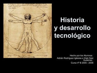 Historia
y desarrollo
tecnológico
Hecho por los Alumnos:
Adrián Rodríguez Iglesias e Iñaki Saiz
Gutiérrez,
Curso 4º B 2005 - 2006
 