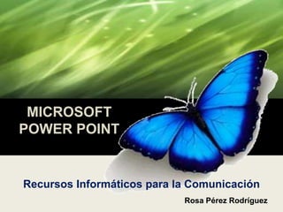 MICROSOFT
POWER POINT

Recursos Informáticos para la Comunicación
Rosa Pérez Rodríguez

 