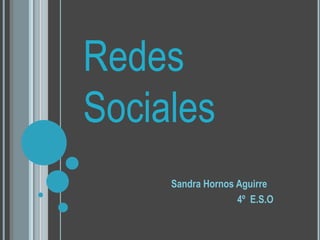 Redes
Sociales
     Sandra Hornos Aguirre
                   4º E.S.O
 