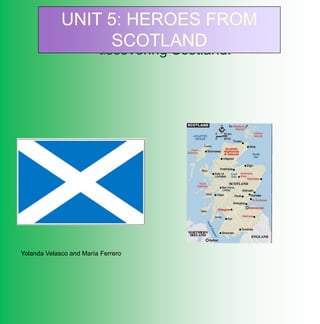 UNIT 5: HEROES FROM
                    SCOTLAND
                 Discovering Scotland!




Yolanda Velasco and María Ferrero
 