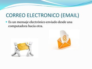 CORREO ELECTRONICO (EMAIL)
 Es un mensaje electrónico enviado desde una
 computadora hacia otra.
 