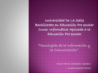 “Tecnologías de la Información y
la Comunicación”
Ana María Salazar Solano
I cuatrimestre 2012
 