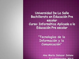 “Tecnologías de la
 Información y la
  Comunicación”


   Ana María Salazar Solano
 