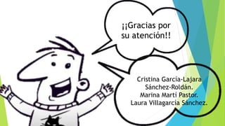 ¡¡Gracias por
su atención!!
Cristina García-Lajara
Sánchez-Roldán.
Marina Martí Pastor.
Laura Villagarcía Sánchez.
 