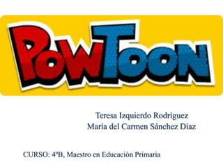 CURSO: 4ºB, Maestro en Educación Primaria
Teresa Izquierdo Rodríguez
María del Carmen Sánchez Díaz
 