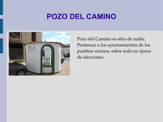 POZO DEL CAMINO Pozo del Camino es sitio de nadie. Pertenece a los ayuntamientos de los pueblos vecinos, sobre todo en época de elecciones. 