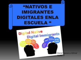“NATIVOS E
IMIGRANTES
DIGITALES ENLA
ESCUELA “
Daniel Cassany y Gilmar
Ayala
 