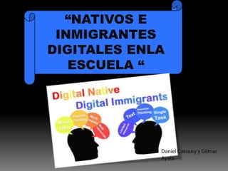 “NATIVOS E
INMIGRANTES
DIGITALES ENLA
ESCUELA “
Daniel Cassany y Gilmar
Ayala
 