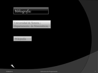 10/06/2014 Estructura de Programación 7
Bibliografía:
Universidad de Sonora –
Departamento de Matemáticas.
Wikipedia
 