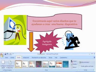 Encontrarás aquí varios diseños que te ayudaran a crear una buena diapositivaAgrégale imágenes