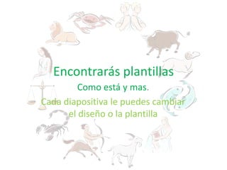 EncontrarásplantillasComo está y mas.Cadadiapositiva le puedescambiar el diseño o la plantilla