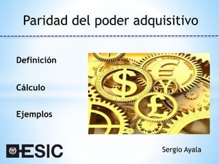 Paridad del poder adquisitivo
Sergio Ayala
Definición
Cálculo
Ejemplos
 