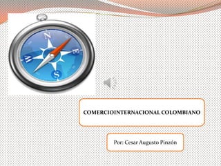 COMERCIOINTERNACIONAL COLOMBIANO




        Por: Cesar Augusto Pinzón
 