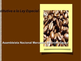 stitutiva a la Ley Especial del Sector Cafetalero




 Asambleísta Nacional Mercedes Diminich Sousa
 