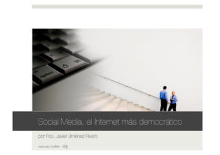 Social Media, el Internet más democrático
por Fco. Javier Jiménez Rivero

xavs.es | twitter - @fjjr
 