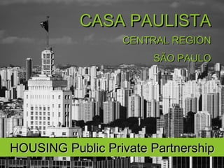 HOUSING Public Private PartnershipHOUSING Public Private Partnership
CENTRAL REGIONCENTRAL REGION
SÃO PAULOSÃO PAULO
CASA PAULISTACASA PAULISTA
 
