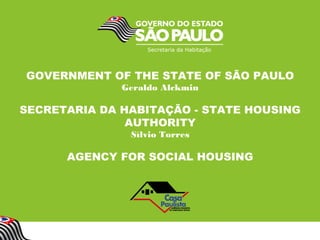 GOVERNMENT OF THE STATE OF SÃO PAULO
Geraldo Alckmin
SECRETARIA DA HABITAÇÃO - STATE HOUSING
AUTHORITY
Sílvio Torres
AGENCY FOR SOCIAL HOUSING
 