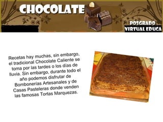 Recetas hay muchas, sin embargo, el tradicional Chocolate Caliente se toma por las tardes o los días de lluvia . Sin embargo, durante todo el año podemos disfrutar de Bombonerías Artesanales y de Casas Pasteleras donde venden las famosas Tortas Marquezas.