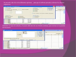 Se procede a dar clic en las diferentes opciones, para que el software proceda a efectuar los cálculos
respectivos.
Definidos los tipos de cálculos, el usuario debe dar clic en el botón continuar, para retornar en la pantalla
de frecuencia
 