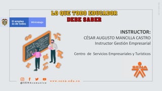 INSTRUCTOR:
CÉSAR AUGUSTO MANCILLA CASTRO
Instructor Gestión Empresarial
Centro de Servicios Empresariales y Turísticos
 