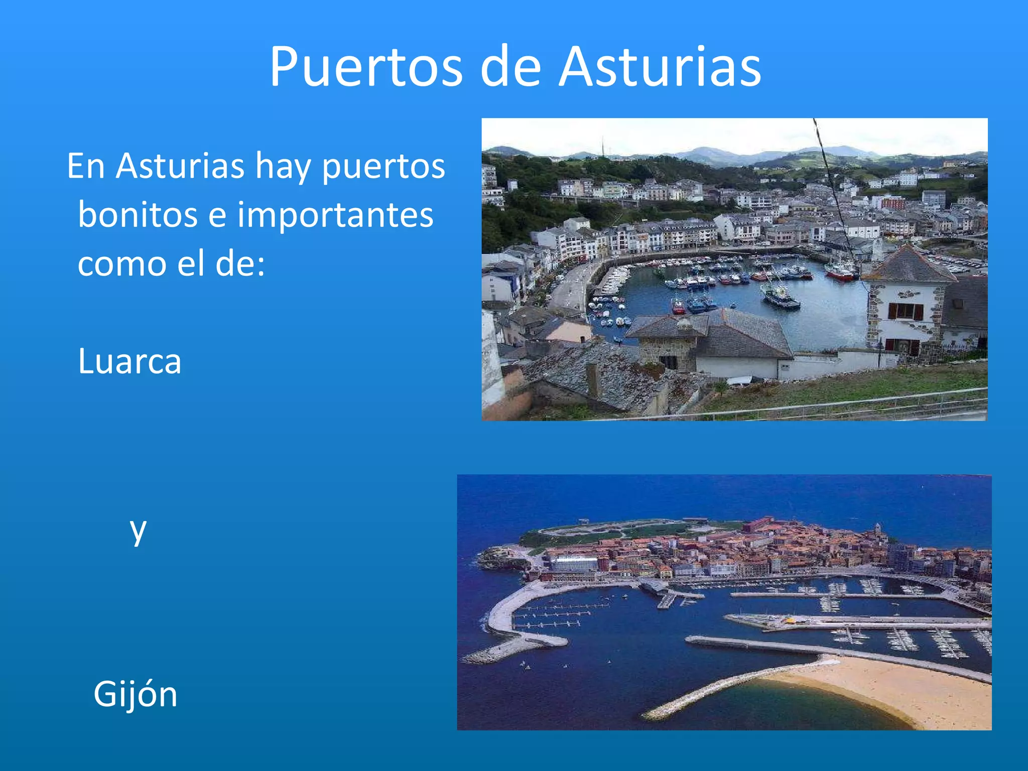 En Asturias hay puertos  bonitos e importantes como el de:    Luarca   y   Gijón  Puertos de Asturias 