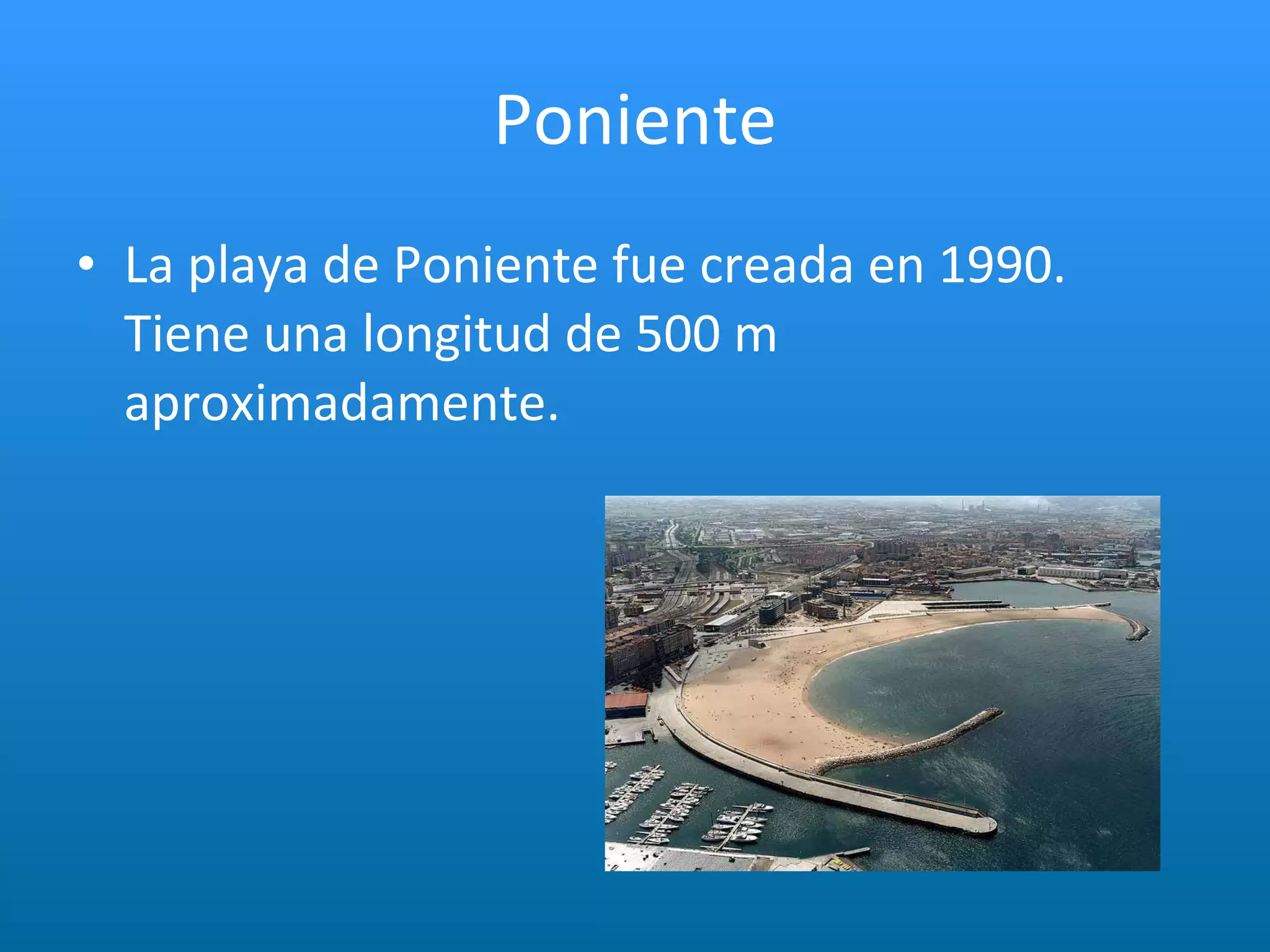 Poniente La playa de Poniente fue creada en 1990. Tiene una longitud de 500 m aproximadamente. 