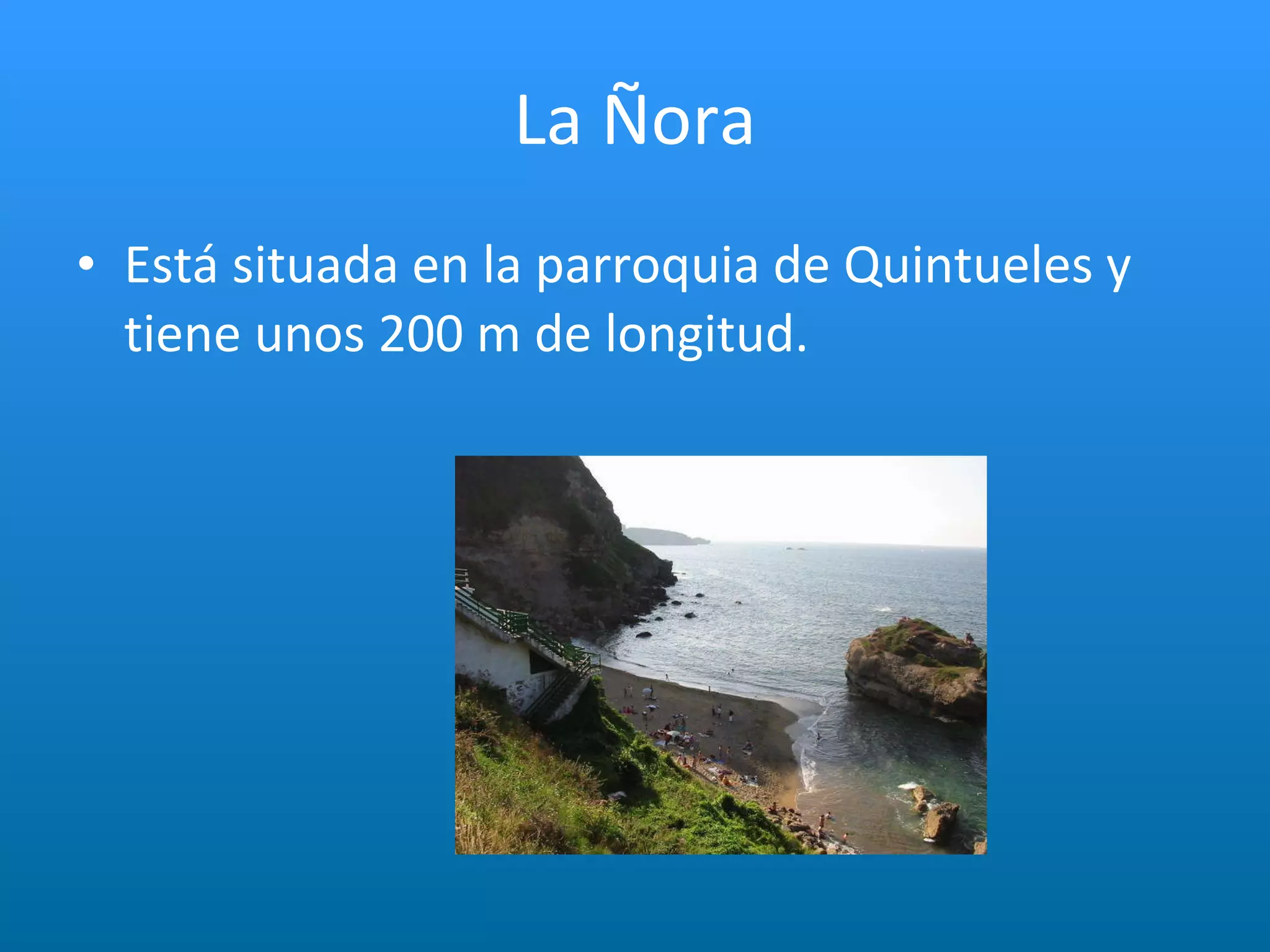 La Ñora Está situada en la parroquia de Quintueles y tiene unos 200 m de longitud. 