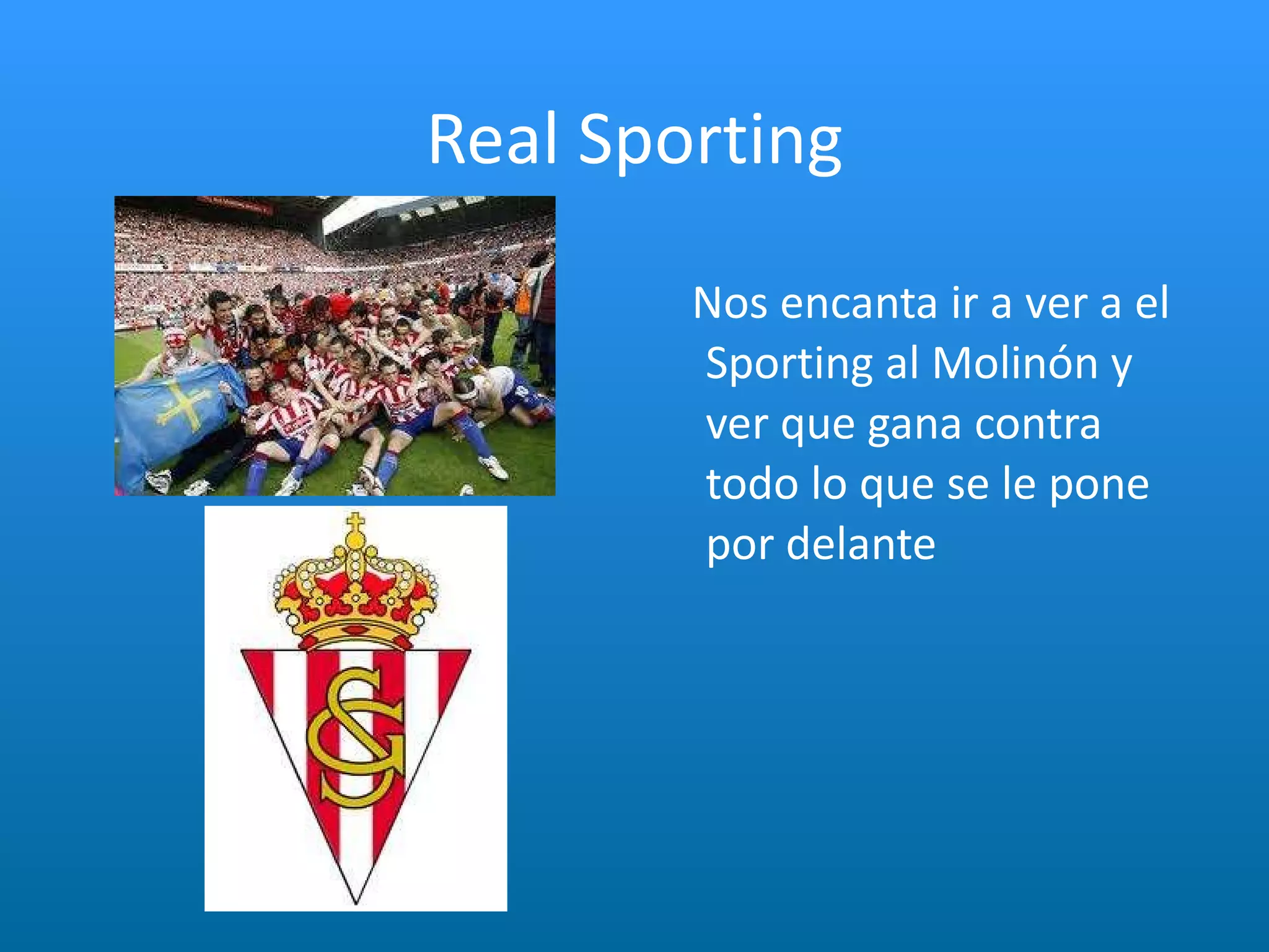 Real Sporting Nos encanta ir a ver a el Sporting al Molinón y ver que gana contra todo lo que se le pone por delante 