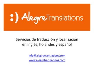 Servicios de traducción y localización
    en inglés, holandés y español

       info@alegretranslations.com
       www.alegretranslations.com
 
